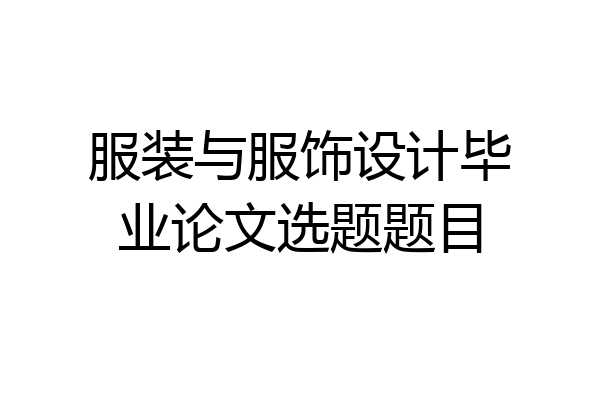服装与服饰设计毕业论文选题题目
