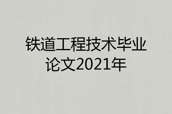 铁道工程技术毕业论文2021年