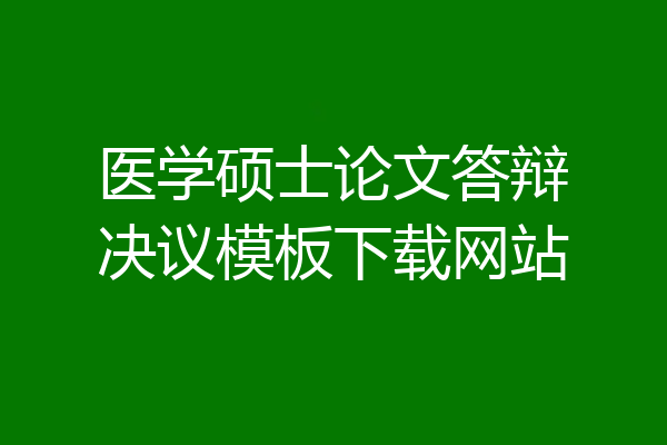 医学硕士论文答辩决议模板下载网站