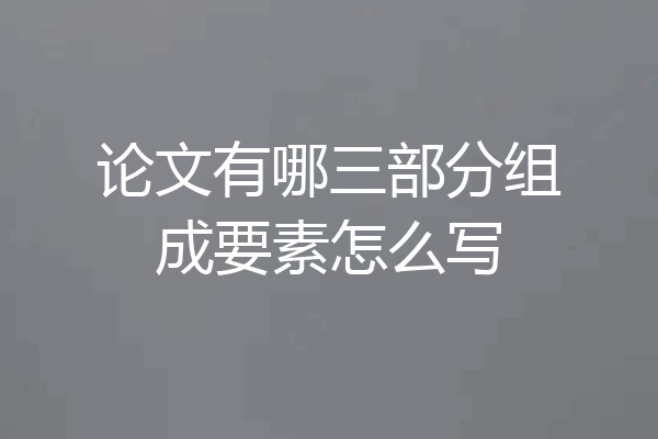 论文有哪三部分组成要素怎么写