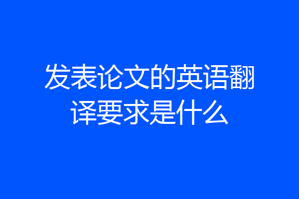 发表论文的英语翻译要求是什么