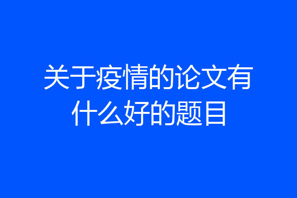 关于疫情的论文有什么好的题目