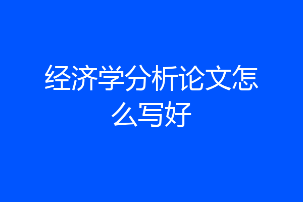 经济学分析论文怎么写好