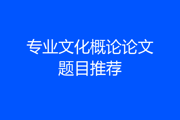 专业文化概论论文题目推荐