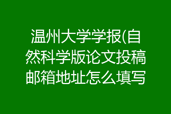温州大学学报(自然科学版论文投稿邮箱地址怎么填写