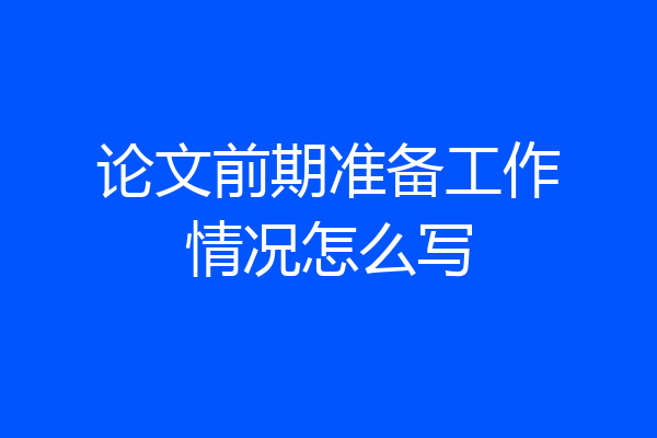 论文前期准备工作情况怎么写