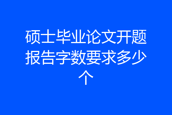硕士毕业论文开题报告字数要求多少个