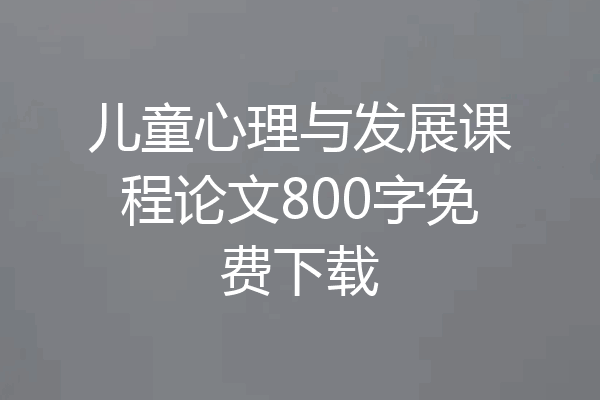 儿童心理与发展课程论文800字免费下载
