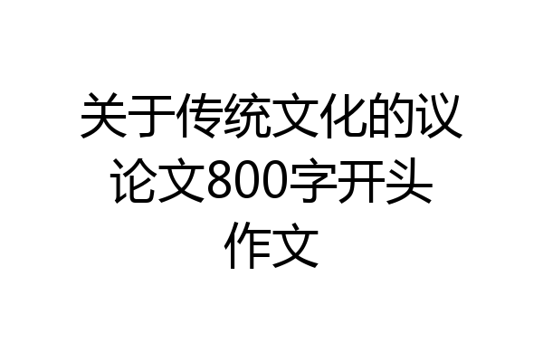 关于传统文化的议论文800字开头作文