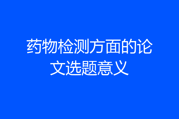 药物检测方面的论文选题意义