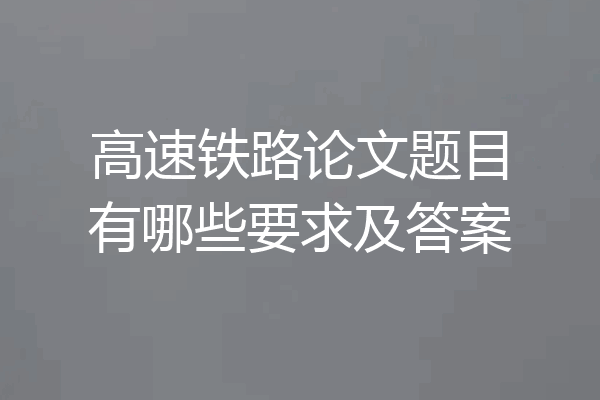 高速铁路论文题目有哪些要求及答案