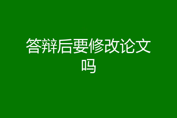 答辩后要修改论文吗