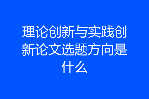 理论创新与实践创新论文选题方向是什么