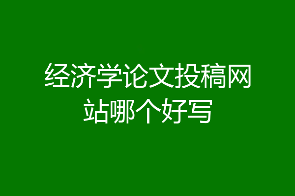 经济学论文投稿网站哪个好写