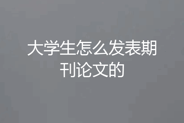 大学生怎么发表期刊论文的