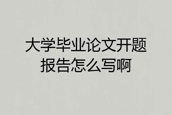 大学毕业论文开题报告怎么写啊