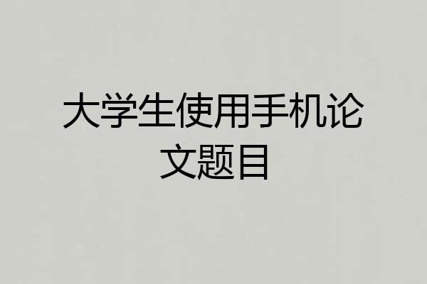 大学生使用手机论文题目