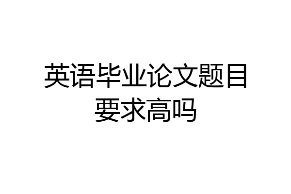 英语毕业论文题目要求高吗