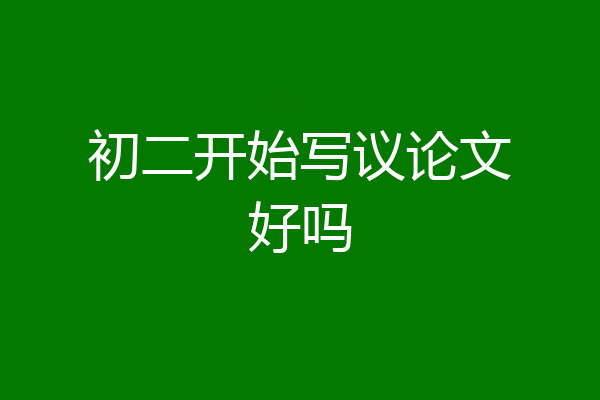 初二开始写议论文好吗