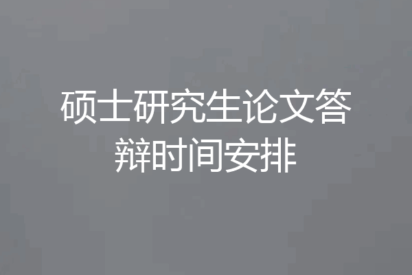 硕士研究生论文答辩时间安排