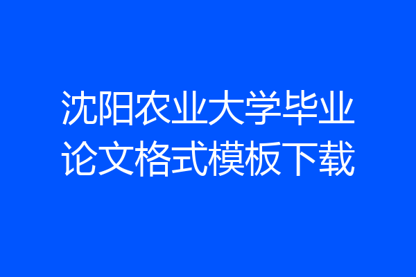 沈阳农业大学毕业论文格式模板下载