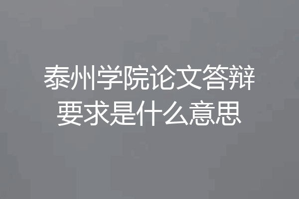 泰州学院论文答辩要求是什么意思