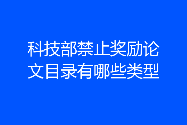 科技部禁止奖励论文目录有哪些类型