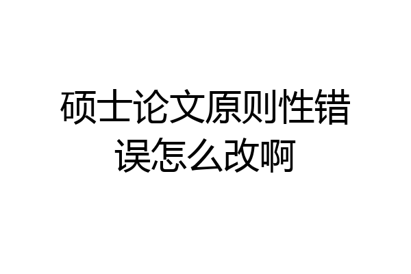硕士论文原则性错误怎么改啊