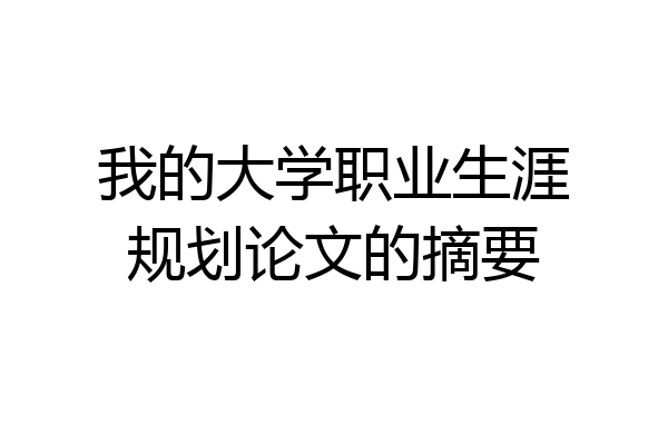 我的大学职业生涯规划论文的摘要