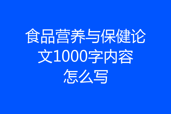 食品营养与保健论文1000字内容怎么写