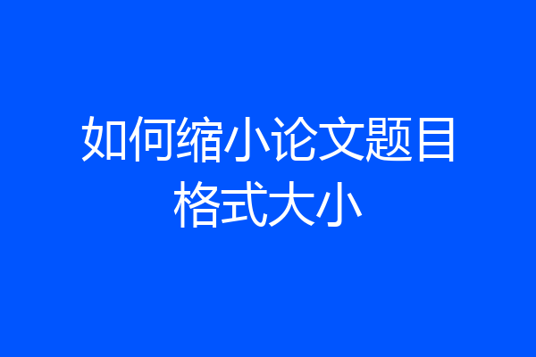 如何缩小论文题目格式大小