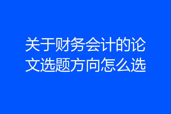 关于财务会计的论文选题方向怎么选