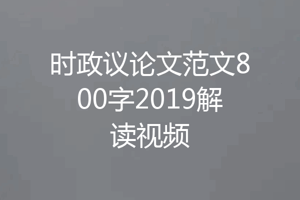 时政议论文范文800字2019解读视频