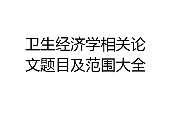 卫生经济学相关论文题目及范围大全