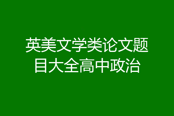 英美文学类论文题目大全高中政治