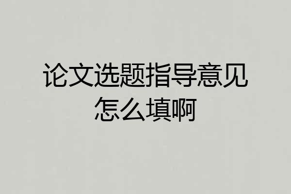 论文选题指导意见怎么填啊