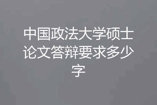 中国政法大学硕士论文答辩要求多少字