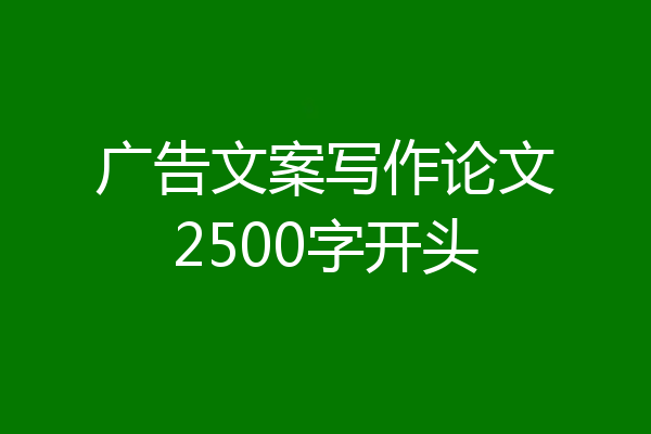 广告文案写作论文2500字开头