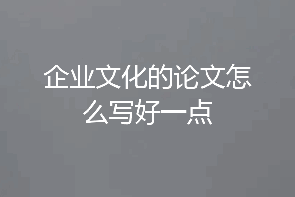 企业文化的论文怎么写好一点