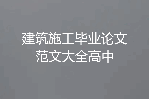 建筑施工毕业论文范文大全高中
