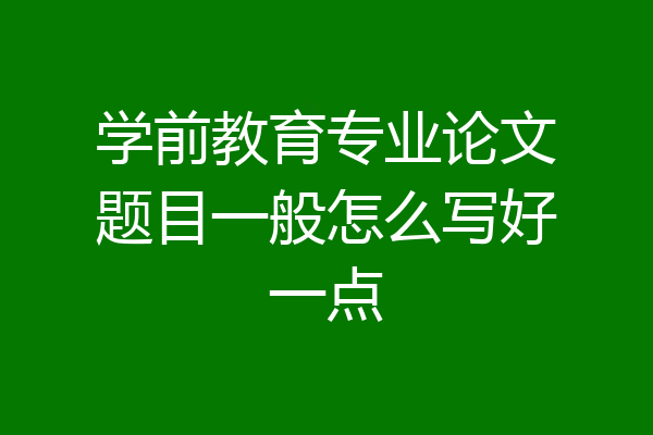 学前教育专业论文题目一般怎么写好一点