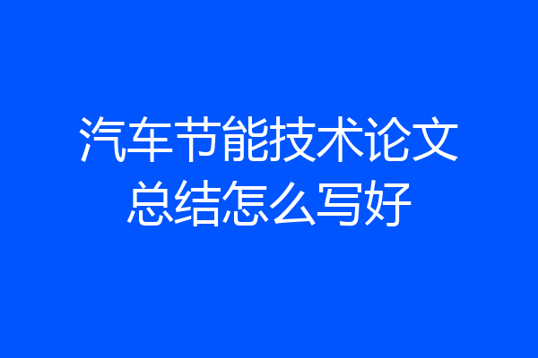 汽车节能技术论文总结怎么写好
