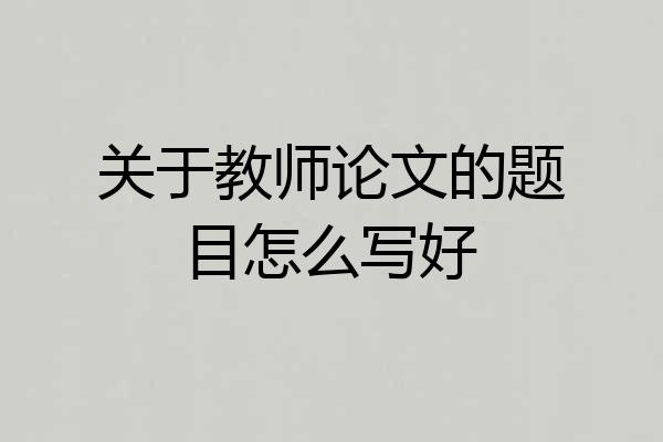 关于教师论文的题目怎么写好