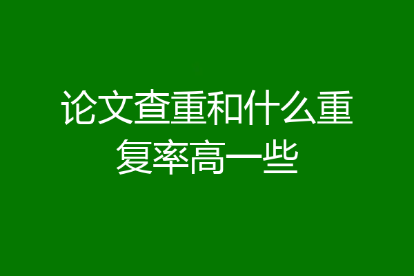 论文查重和什么重复率高一些