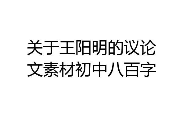 关于王阳明的议论文素材初中八百字