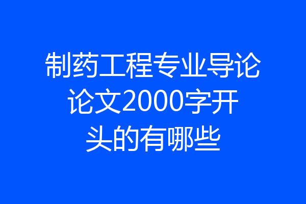 制药工程专业导论论文2000字开头的有哪些
