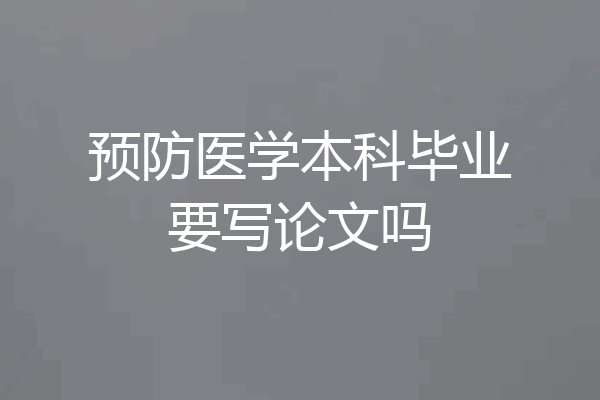 预防医学本科毕业要写论文吗