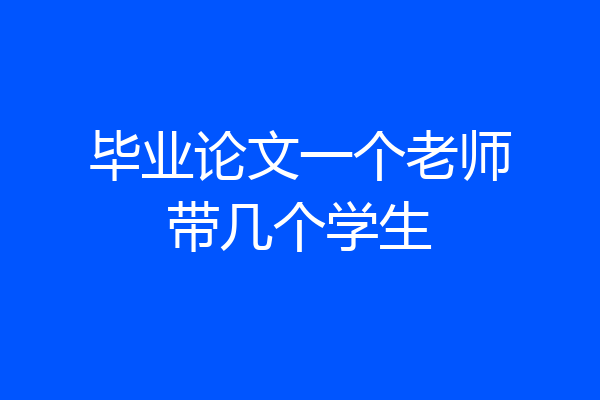 毕业论文一个老师带几个学生