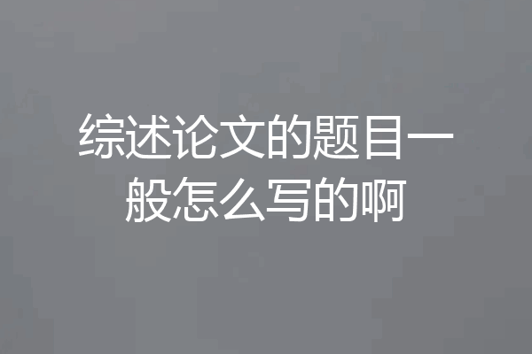 综述论文的题目一般怎么写的啊
