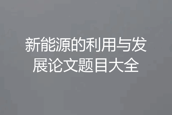 新能源的利用与发展论文题目大全